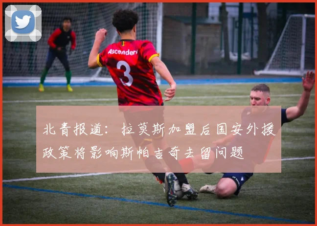 北青报道：拉莫斯加盟后国安外援政策将影响斯帕吉奇去留问题