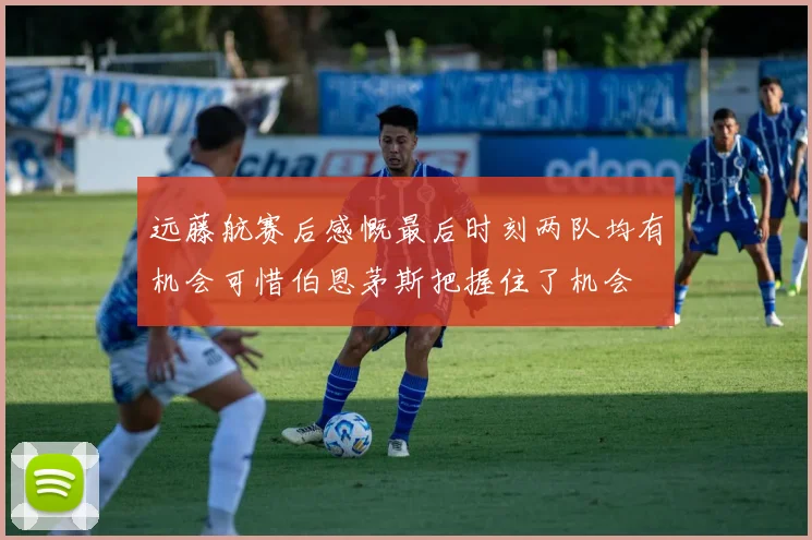 远藤航赛后感慨最后时刻两队均有机会可惜伯恩茅斯把握住了机会