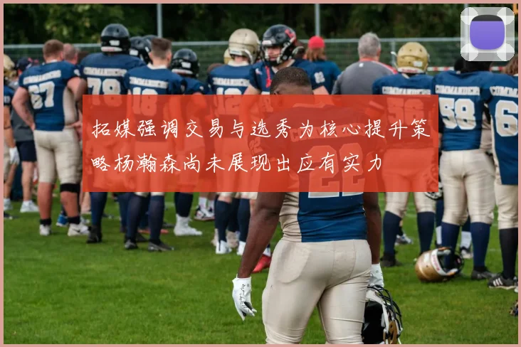 拓媒强调交易与选秀为核心提升策略杨瀚森尚未展现出应有实力